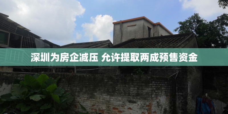 深圳为房企减压 允许提取两成预售资金