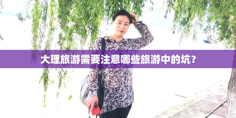 大理旅游需要注意哪些旅游中的坑？