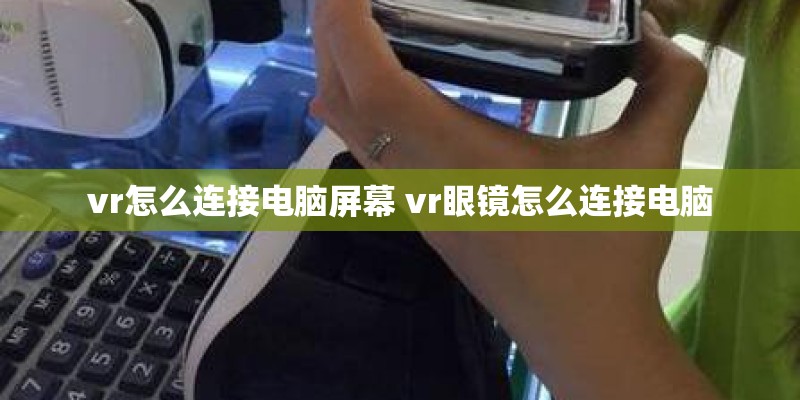 vr怎么连接电脑屏幕 vr眼镜怎么连接电脑