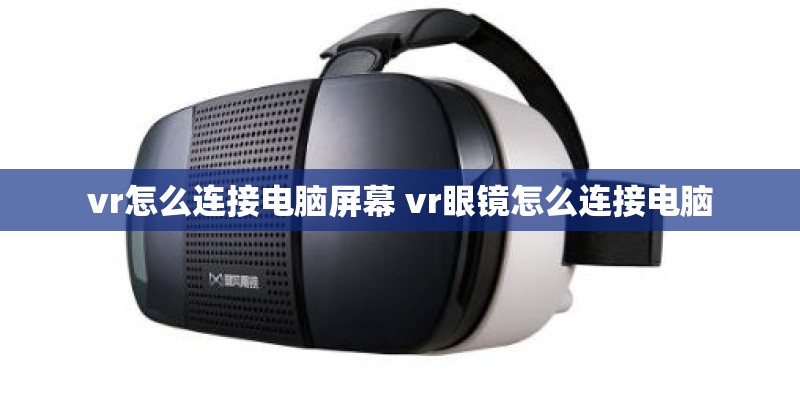 vr怎么连接电脑屏幕 vr眼镜怎么连接电脑