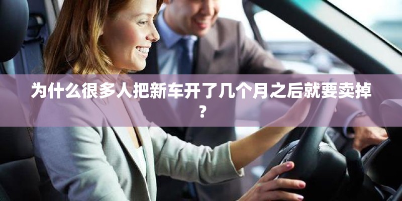 为什么很多人把新车开了几个月之后就要卖掉？