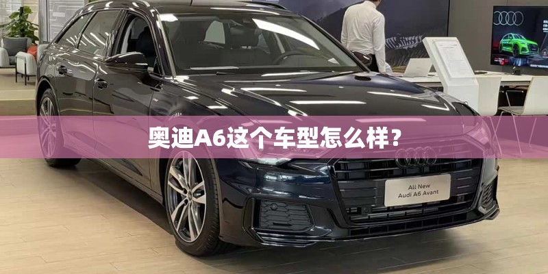奥迪A6这个车型怎么样？