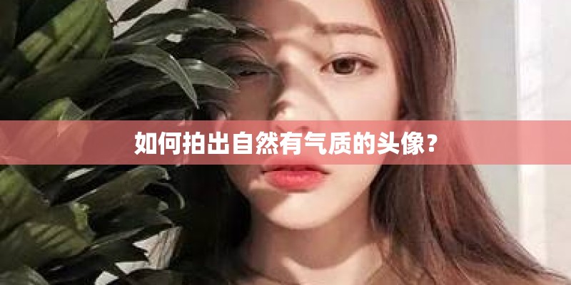 如何拍出自然有气质的头像？