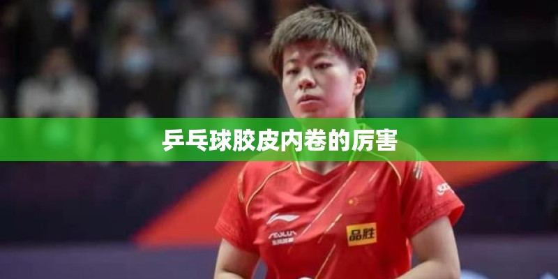 乒乓球胶皮内卷的厉害