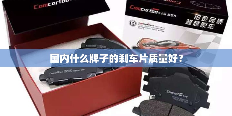 国内什么牌子的刹车片质量好？