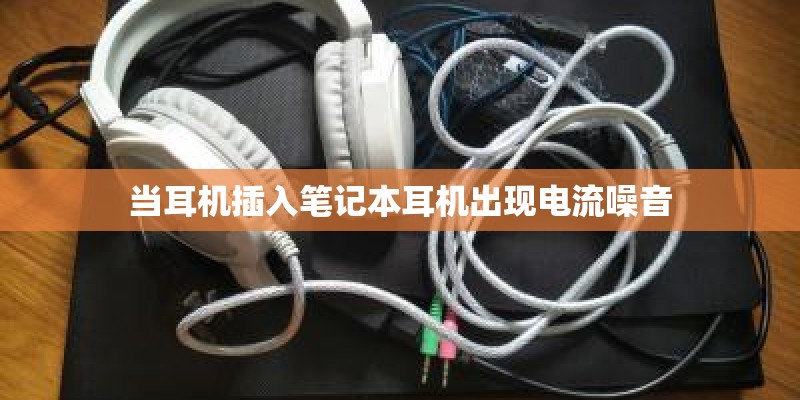 当耳机插入笔记本耳机出现电流噪音