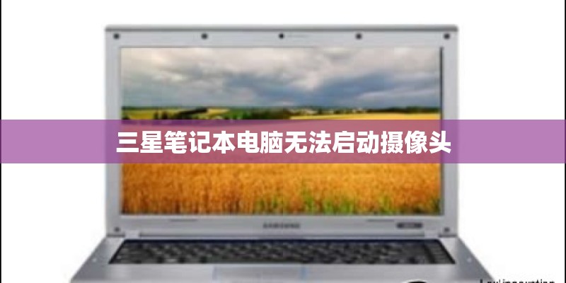 三星笔记本电脑无法启动摄像头