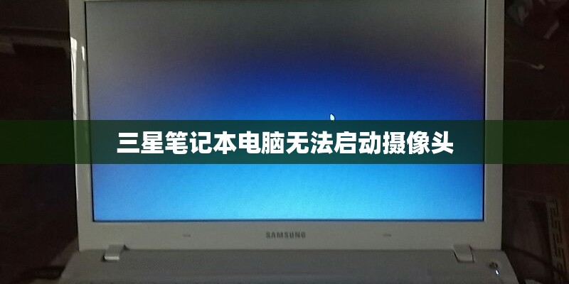 三星笔记本电脑无法启动摄像头