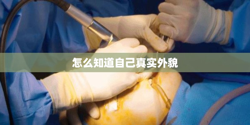 怎么知道自己真实外貌