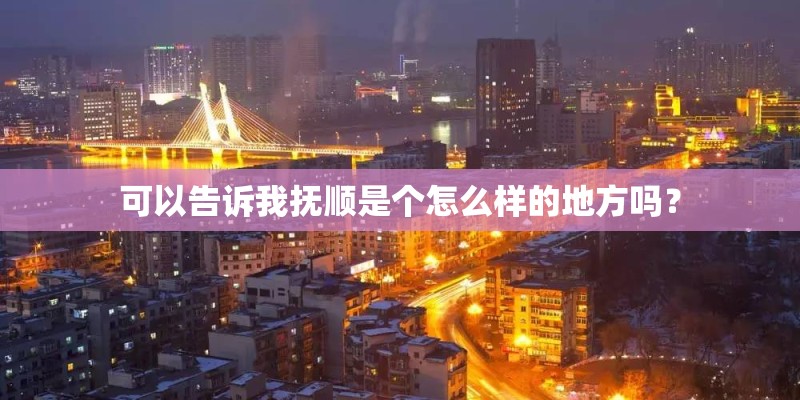 可以告诉我抚顺是个怎么样的地方吗？