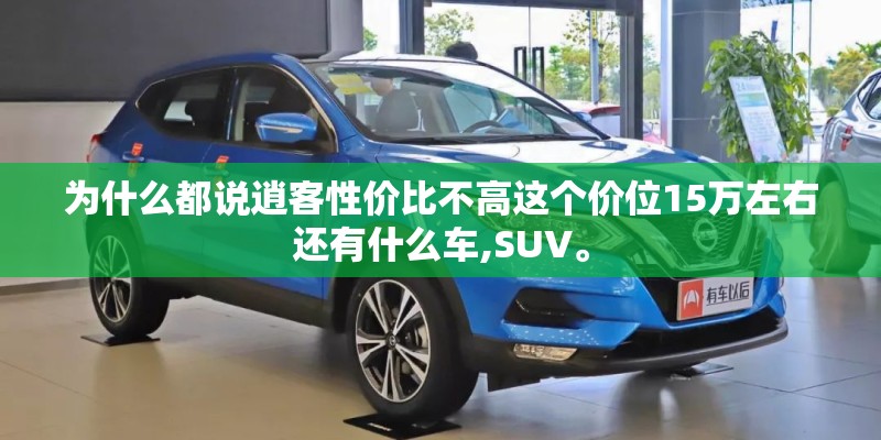 为什么都说逍客性价比不高这个价位15万左右还有什么车,SUV。