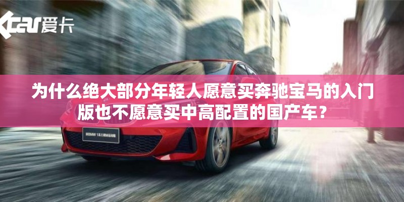 为什么绝大部分年轻人愿意买奔驰宝马的入门版也不愿意买中高配置的国产车？