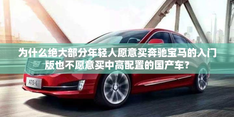 为什么绝大部分年轻人愿意买奔驰宝马的入门版也不愿意买中高配置的国产车？