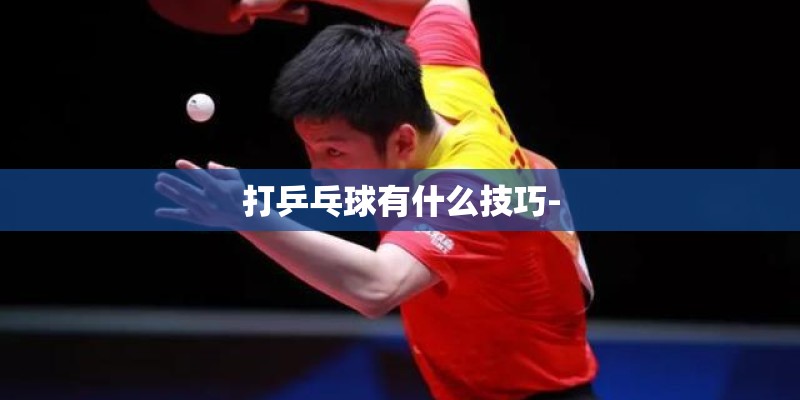 打乒乓球有什么技巧-