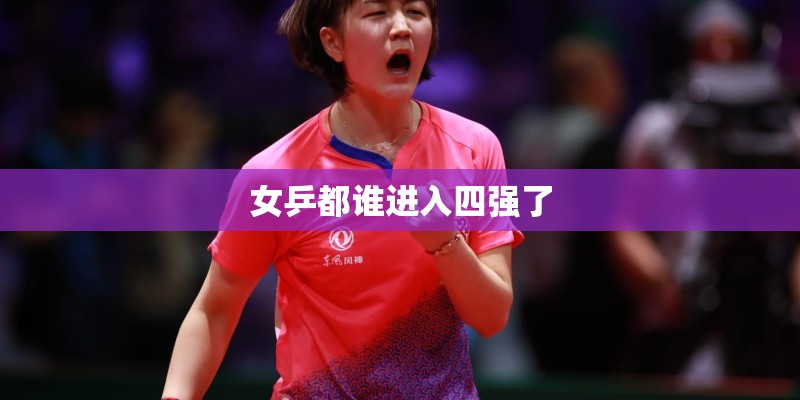 女乒都谁进入四强了