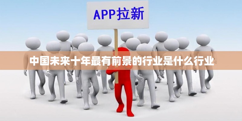 中国未来十年最有前景的行业是什么行业