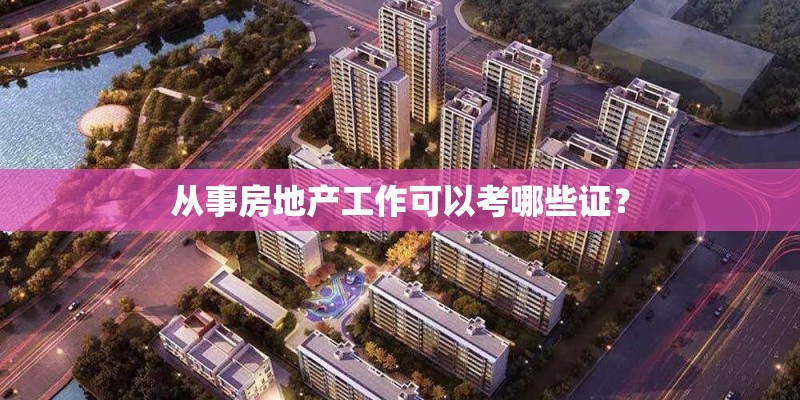 从事房地产工作可以考哪些证？
