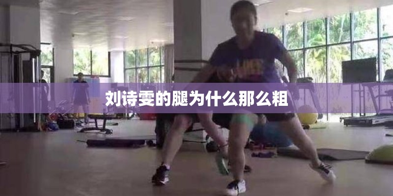 刘诗雯的腿为什么那么粗