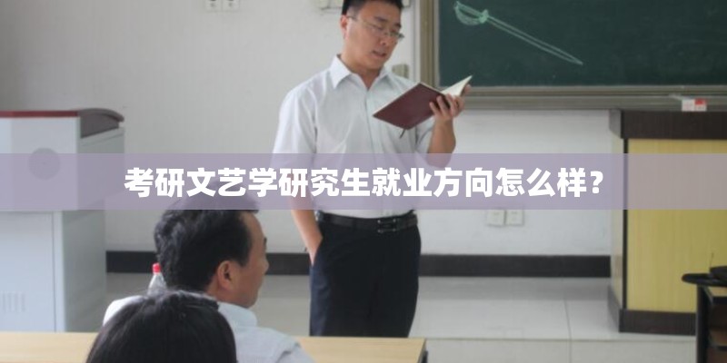 考研文艺学研究生就业方向怎么样？
