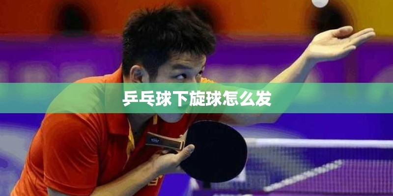 乒乓球下旋球怎么发