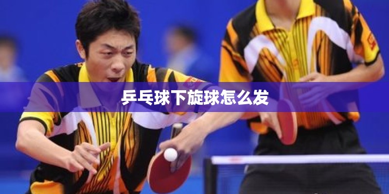 乒乓球下旋球怎么发