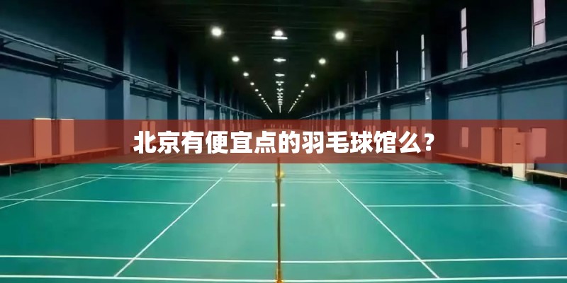 北京有便宜点的羽毛球馆么？