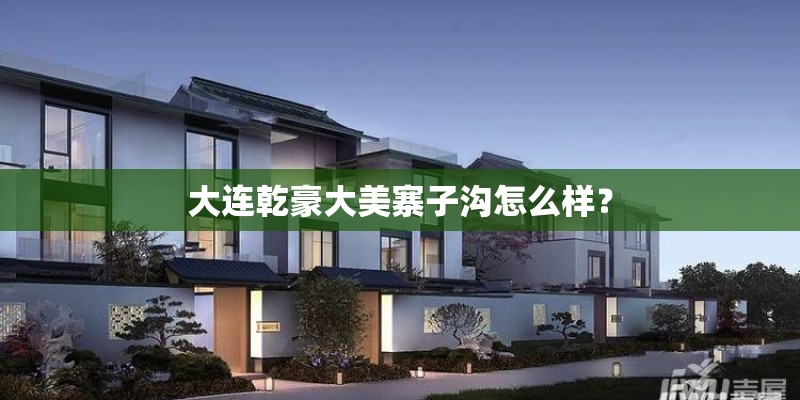大连乾豪大美寨子沟怎么样？
