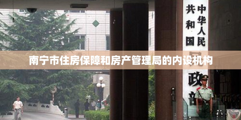 南宁市住房保障和房产管理局的内设机构