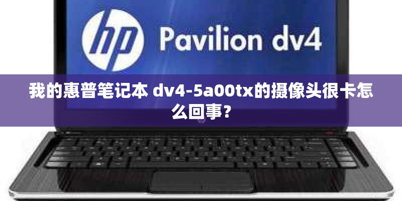 我的惠普笔记本 dv4-5a00tx的摄像头很卡怎么回事？