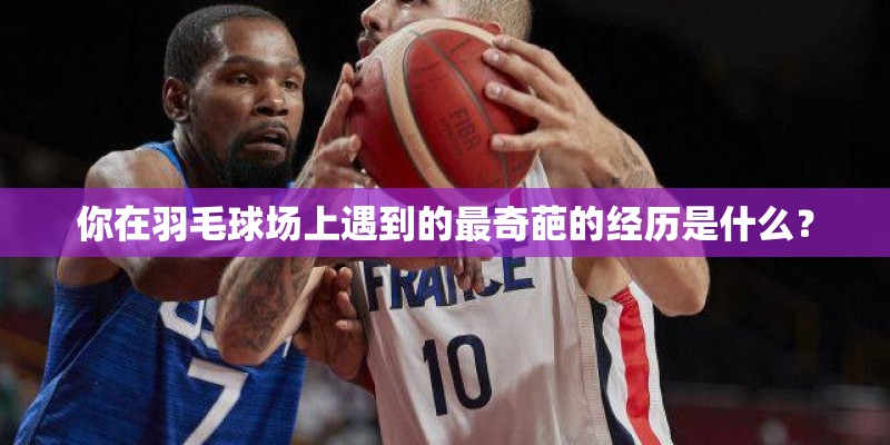 你在羽毛球场上遇到的最奇葩的经历是什么？