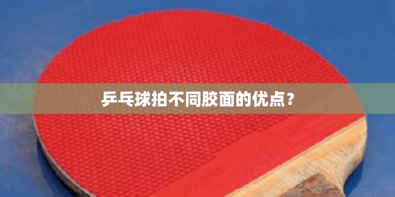 乒乓球拍不同胶面的优点？