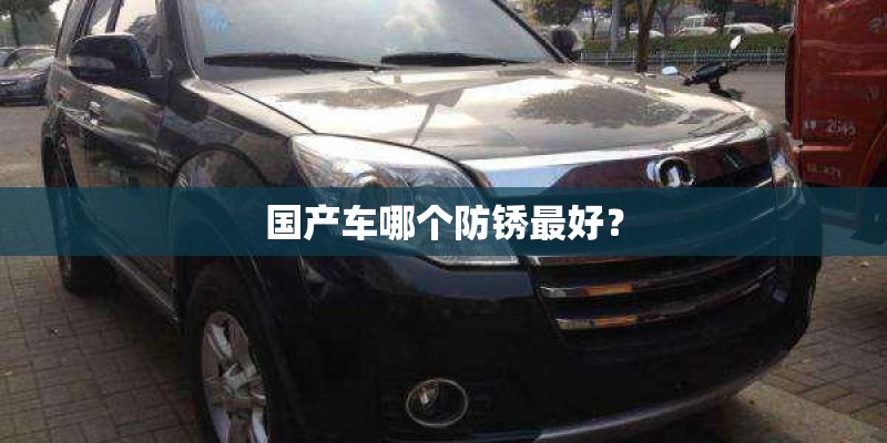 国产车哪个防锈最好？