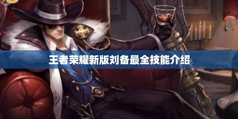 王者荣耀新版刘备最全技能介绍