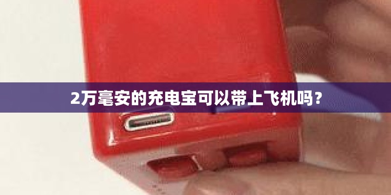 2万毫安的充电宝可以带上飞机吗？