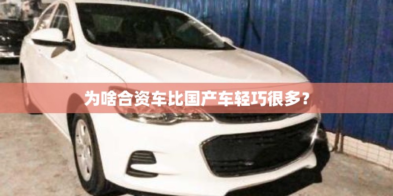 为啥合资车比国产车轻巧很多？