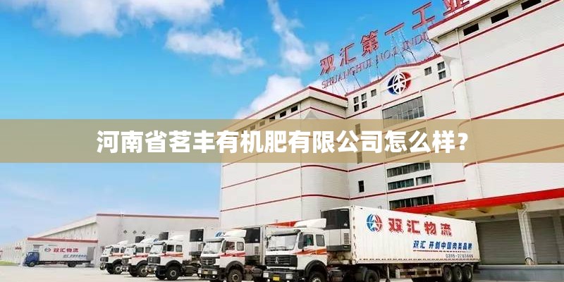 河南省茗丰有机肥有限公司怎么样？