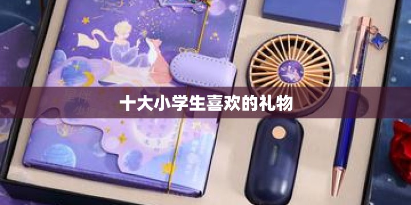 十大小学生喜欢的礼物