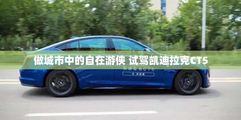 做城市中的自在游侠 试驾凯迪拉克CT5