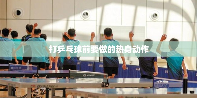 打乒乓球前要做的热身动作