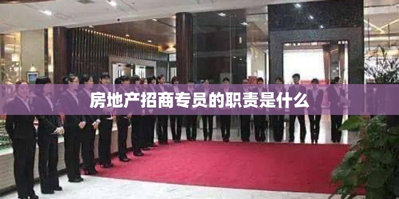 房地产招商专员的职责是什么