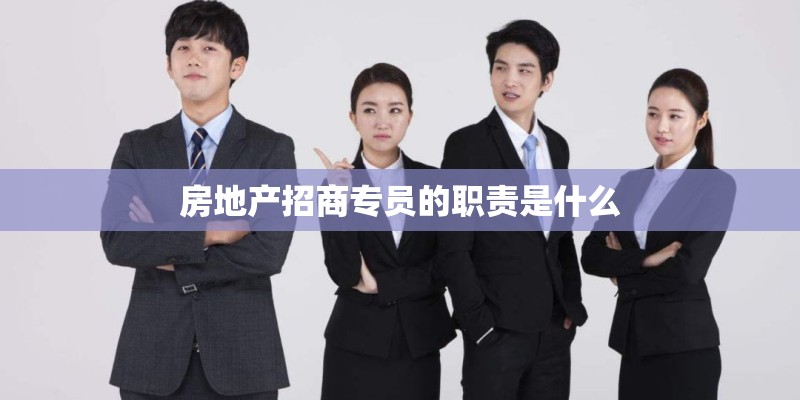 房地产招商专员的职责是什么