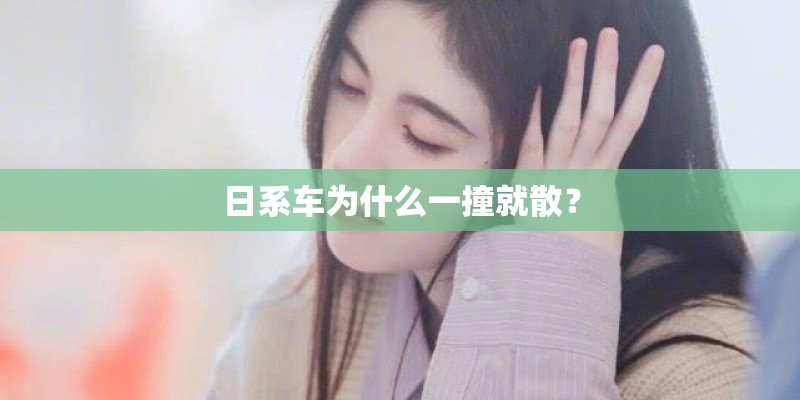 日系车为什么一撞就散？