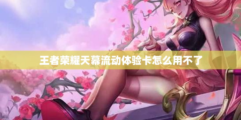 王者荣耀天幕流动体验卡怎么用不了