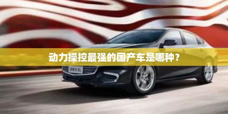 动力操控最强的国产车是哪种？