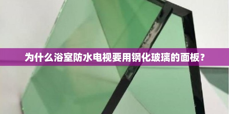 为什么浴室防水电视要用钢化玻璃的面板？