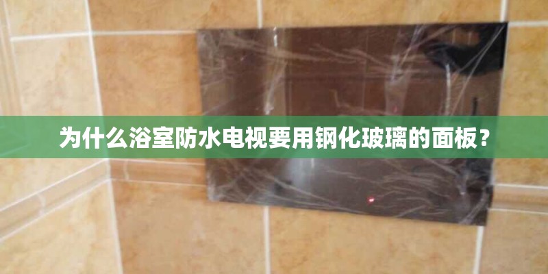 为什么浴室防水电视要用钢化玻璃的面板？