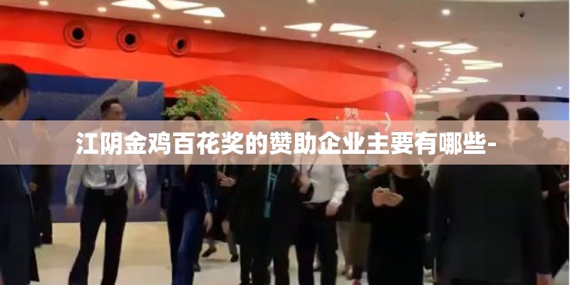 江阴金鸡百花奖的赞助企业主要有哪些-