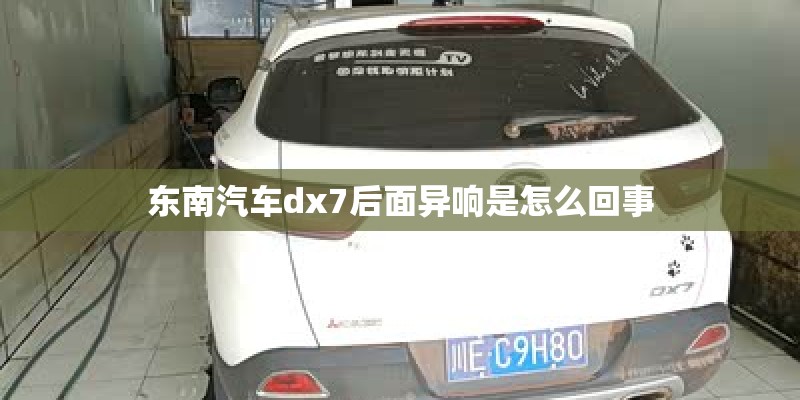 东南汽车dx7后面异响是怎么回事