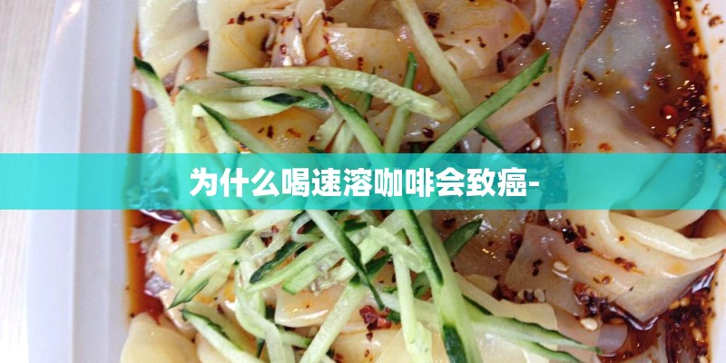 为什么喝速溶咖啡会致癌-