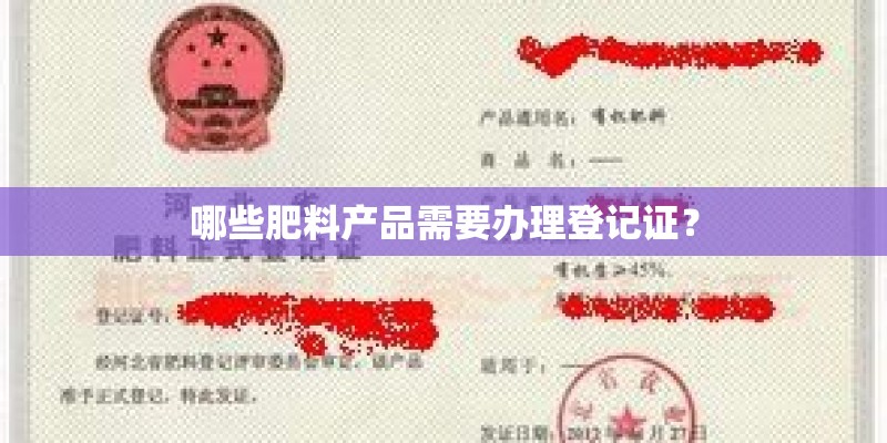 哪些肥料产品需要办理登记证? 哪些肥料产品需要办理登记证?